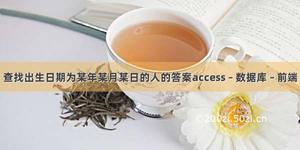 查找出生日期为某年某月某日的人的答案access – 数据库 – 前端