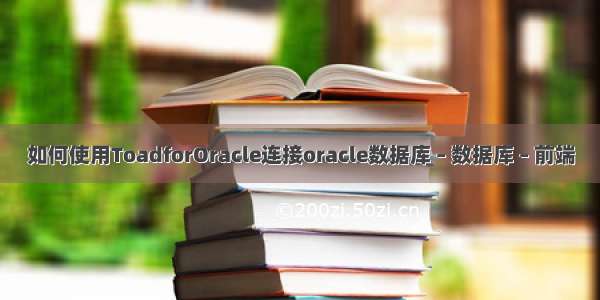 如何使用ToadforOracle连接oracle数据库 – 数据库 – 前端