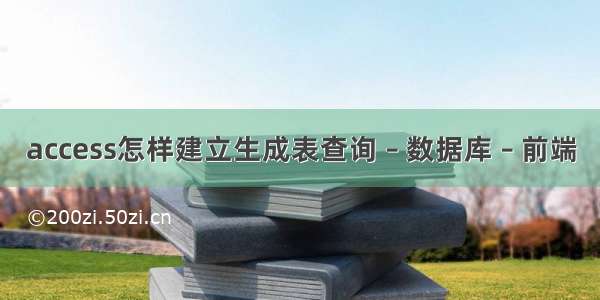 access怎样建立生成表查询 – 数据库 – 前端