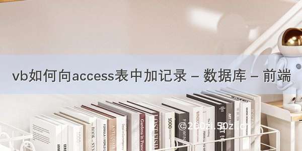 vb如何向access表中加记录 – 数据库 – 前端