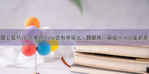 同一台服务器上装MySQL和oracle会有冲突么 – 数据库 – 前端 mysql更新多表sql语句