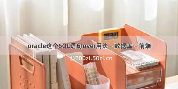 oracle这个SQL语句over用法 – 数据库 – 前端