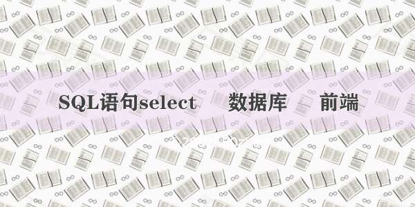 SQL语句select – 数据库 – 前端