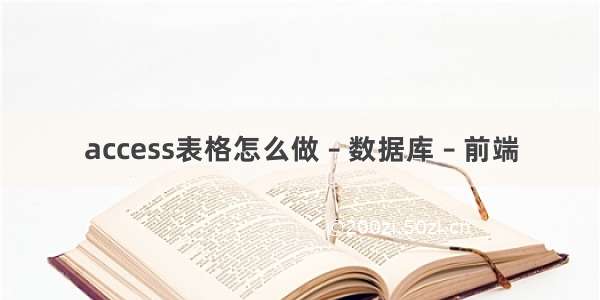 access表格怎么做 – 数据库 – 前端