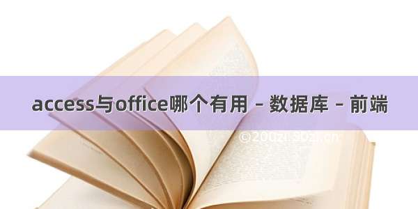 access与office哪个有用 – 数据库 – 前端