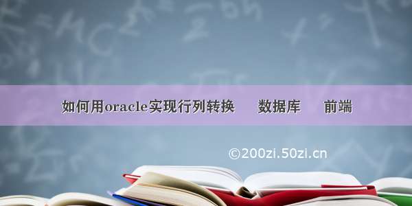 如何用oracle实现行列转换 – 数据库 – 前端