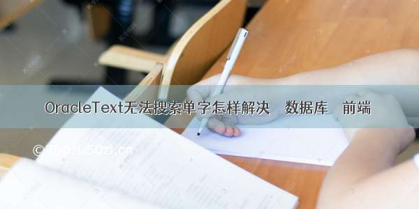 OracleText无法搜索单字怎样解决 – 数据库 – 前端