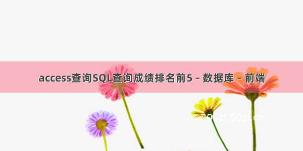 access查询SQL查询成绩排名前5 – 数据库 – 前端