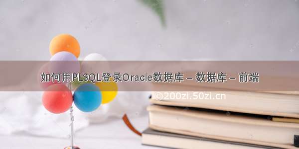 如何用PLSQL登录Oracle数据库 – 数据库 – 前端