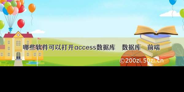 哪些软件可以打开access数据库 – 数据库 – 前端