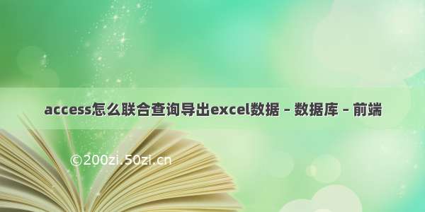 access怎么联合查询导出excel数据 – 数据库 – 前端