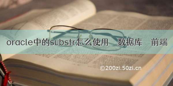 oracle中的substr怎么使用 – 数据库 – 前端