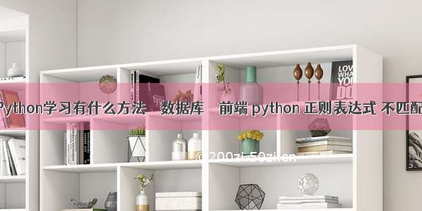 Python学习有什么方法 – 数据库 – 前端 python 正则表达式 不匹配