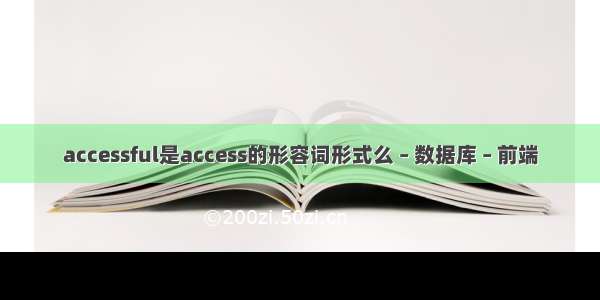 accessful是access的形容词形式么 – 数据库 – 前端