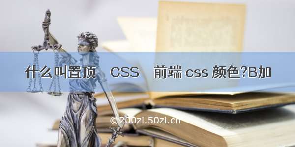 什么叫置顶 – CSS – 前端 css 颜色?B加