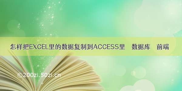 怎样把EXCEL里的数据复制到ACCESS里 – 数据库 – 前端