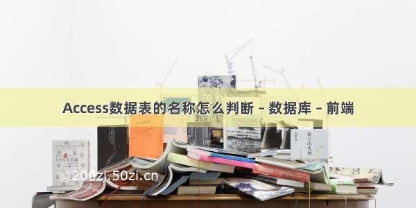 Access数据表的名称怎么判断 – 数据库 – 前端