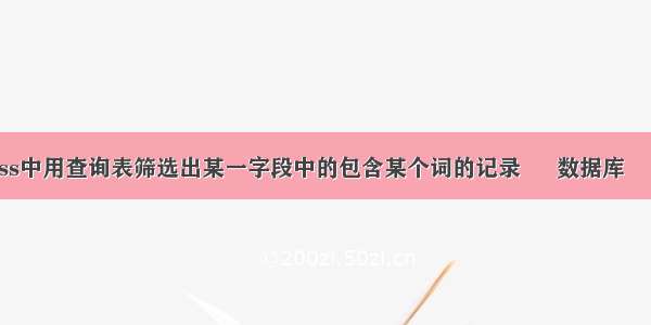 access中用查询表筛选出某一字段中的包含某个词的记录 – 数据库 – 前端