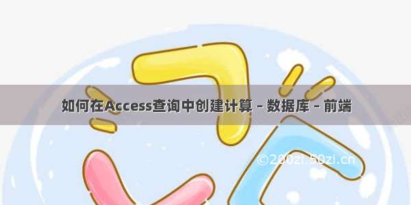 如何在Access查询中创建计算 – 数据库 – 前端