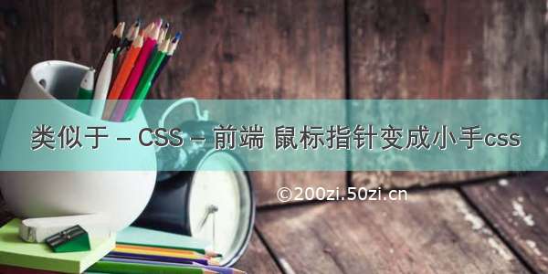 类似于 – CSS – 前端 鼠标指针变成小手css