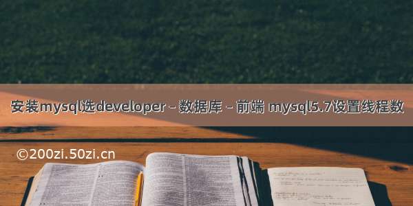 安装mysql选developer – 数据库 – 前端 mysql5.7设置线程数