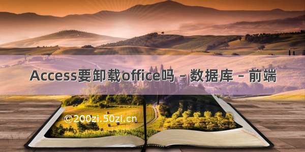 Access要卸载office吗 – 数据库 – 前端