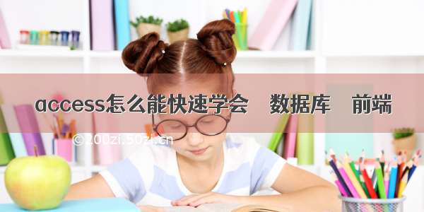 access怎么能快速学会 – 数据库 – 前端