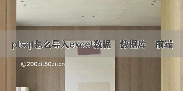 plsql怎么导入excel数据 – 数据库 – 前端