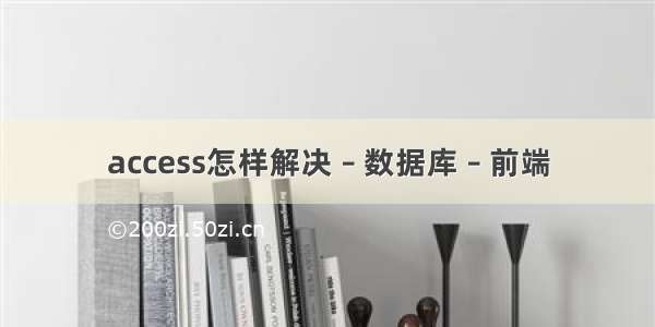 access怎样解决 – 数据库 – 前端