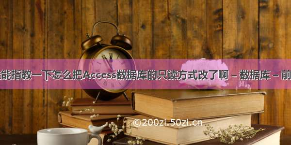 谁能指教一下怎么把Access数据库的只读方式改了啊 – 数据库 – 前端