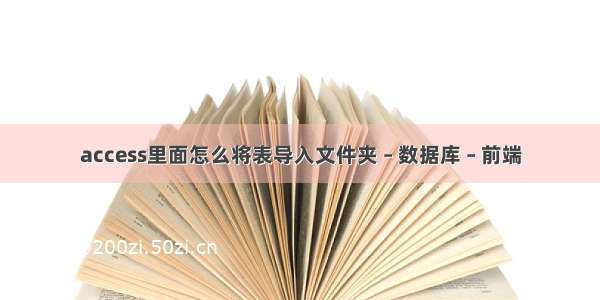 access里面怎么将表导入文件夹 – 数据库 – 前端