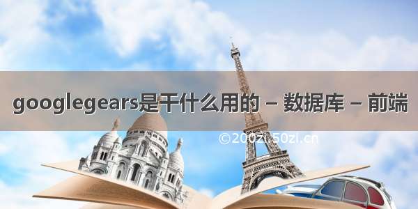 googlegears是干什么用的 – 数据库 – 前端