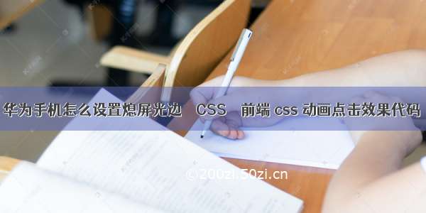 华为手机怎么设置熄屏光边 – CSS – 前端 css 动画点击效果代码