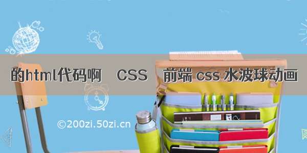 的html代码啊 – CSS – 前端 css 水波球动画