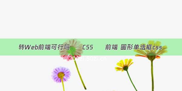 转Web前端可行吗 – CSS – 前端 圆形单选框css