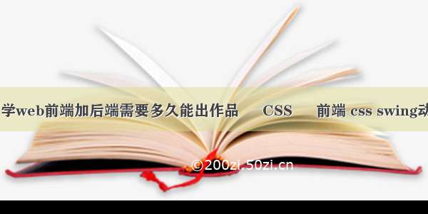 自学web前端加后端需要多久能出作品 – CSS – 前端 css swing动画