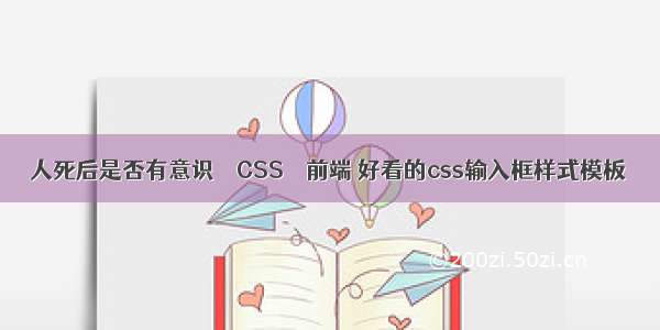 人死后是否有意识 – CSS – 前端 好看的css输入框样式模板