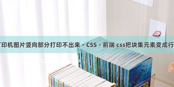 打印机图片竖向部分打印不出来 – CSS – 前端 css把块集元素变成行集