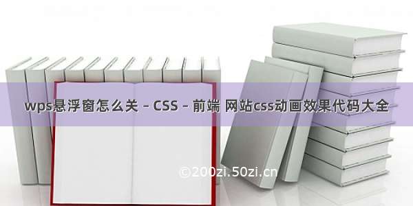 wps悬浮窗怎么关 – CSS – 前端 网站css动画效果代码大全