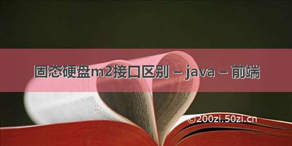 固态硬盘m2接口区别 – java – 前端