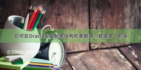 如何在Oracle中复制表结构和表数据 – 数据库 – 前端