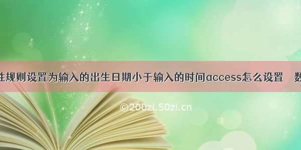 将表的有效性规则设置为输入的出生日期小于输入的时间access怎么设置 – 数据库 – 前端