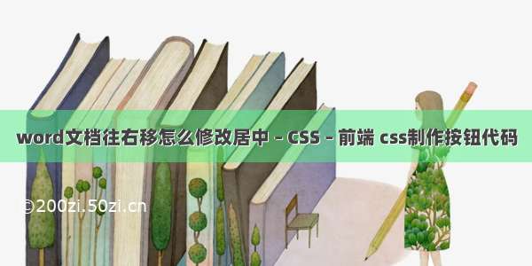 word文档往右移怎么修改居中 – CSS – 前端 css制作按钮代码