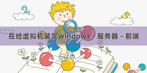 在给虚拟机装完windows – 服务器 – 前端