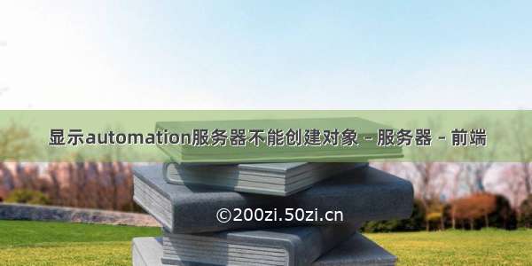 显示automation服务器不能创建对象 – 服务器 – 前端