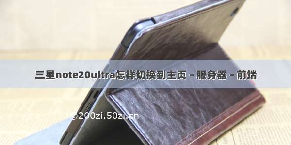 三星note20ultra怎样切换到主页 – 服务器 – 前端