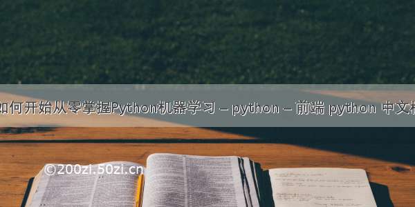 要如何开始从零掌握Python机器学习 – python – 前端 python 中文检索