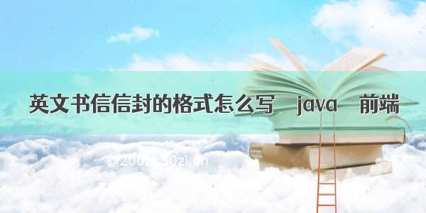 英文书信信封的格式怎么写 – java – 前端