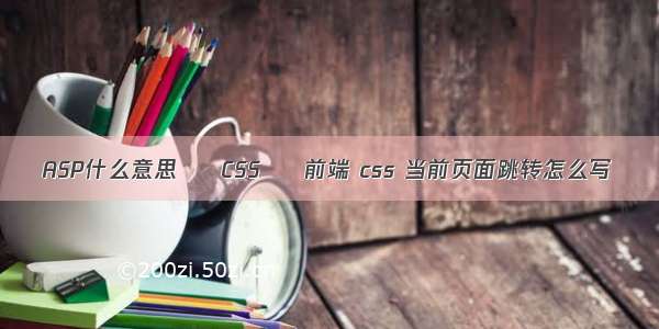 ASP什么意思 – CSS – 前端 css 当前页面跳转怎么写