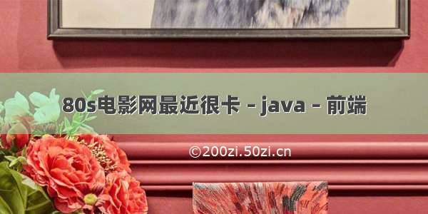 80s电影网最近很卡 – java – 前端